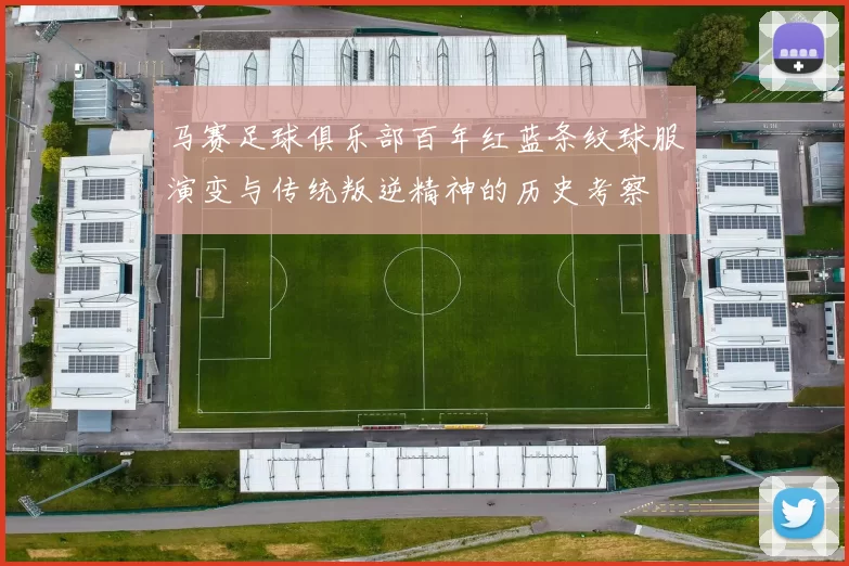 马赛足球俱乐部百年红蓝条纹球服演变与传统叛逆精神的历史考察