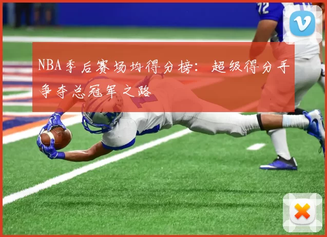 NBA季后赛场均得分榜:超级得分手争夺总冠军之路