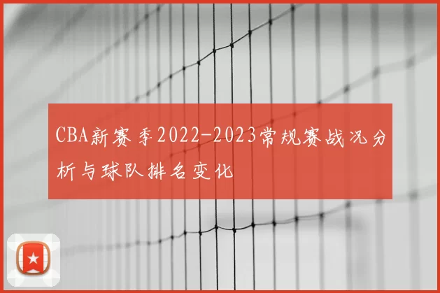 CBA新赛季2022-2023常规赛战况分析与球队排名变化