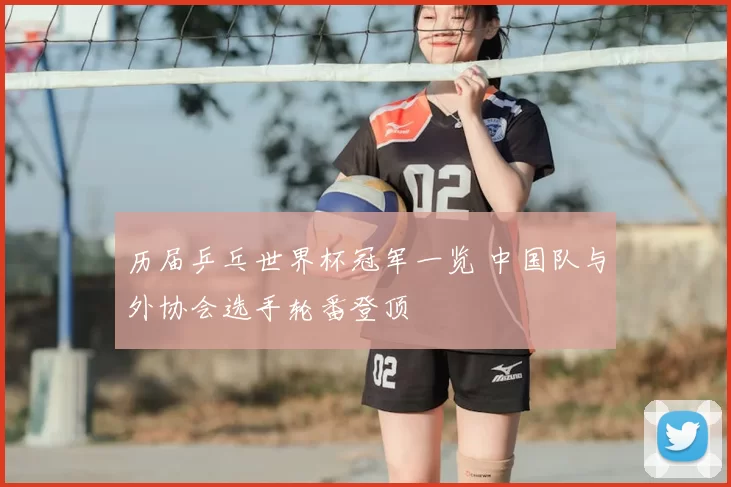 历届乒乓世界杯冠军一览 中国队与外协会选手轮番登顶