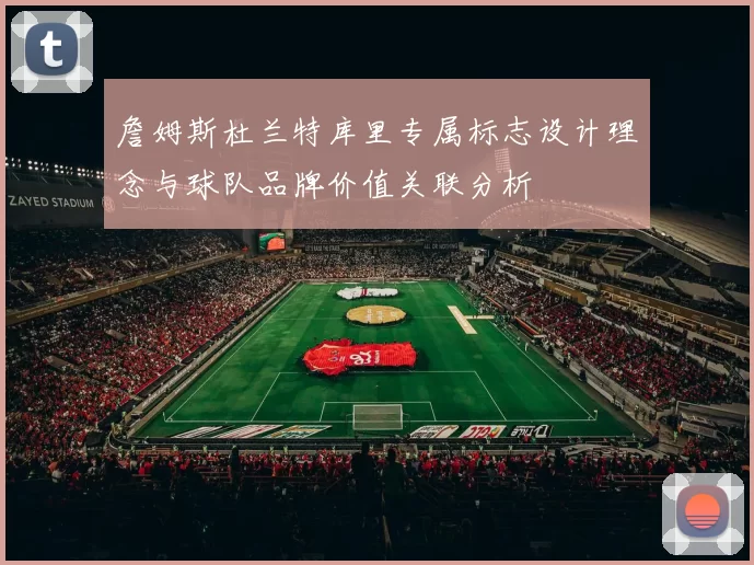 詹姆斯杜兰特库里专属标志设计理念与球队品牌价值关联分析