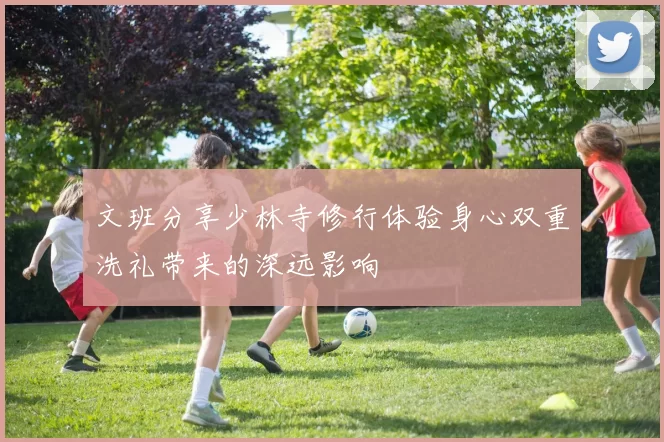 文班分享少林寺修行体验身心双重洗礼带来的深远影响