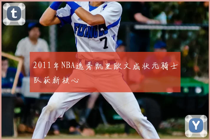 2011年NBA选秀凯里欧文成状元骑士队获新核心