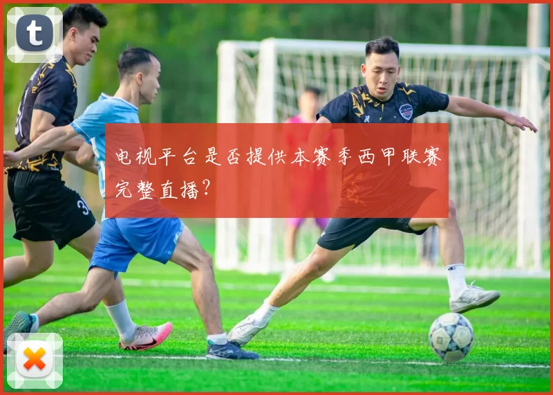 电视平台是否提供本赛季西甲联赛完整直播?