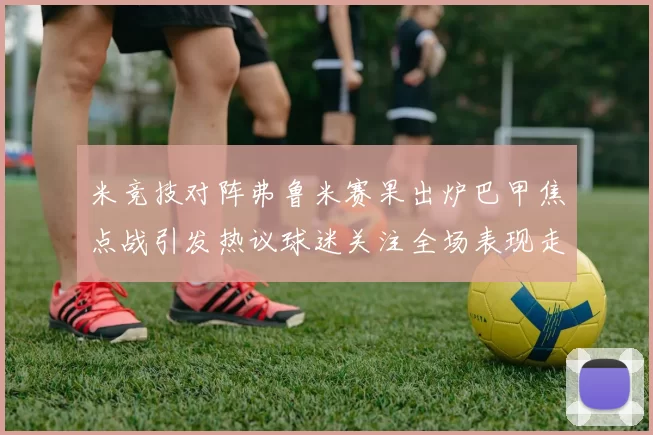 米竞技对阵弗鲁米赛果出炉巴甲焦点战引发热议球迷关注全场表现走势