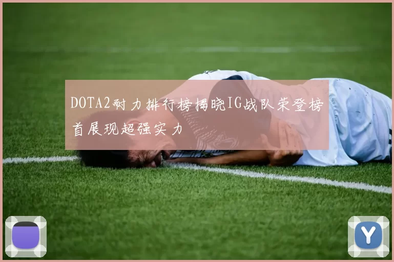 DOTA2耐力排行榜揭晓IG战队荣登榜首展现超强实力