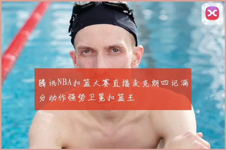 腾讯NBA扣篮大赛直播麦克朗四记满分动作强势卫冕扣篮王