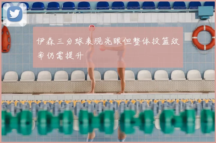 伊森三分球表现亮眼但整体投篮效率仍需提升