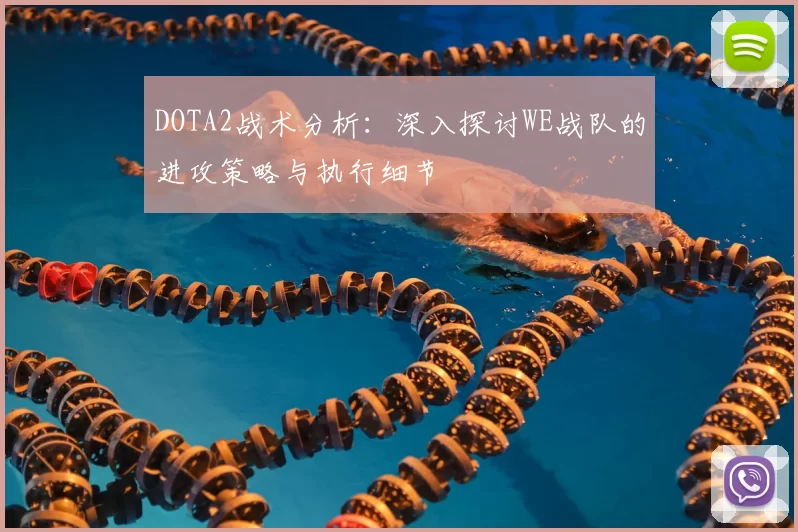 DOTA2战术分析:深入探讨WE战队的进攻策略与执行细节
