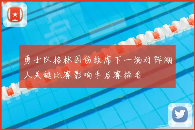 勇士队格林因伤缺席下一场对阵湖人关键比赛影响季后赛排名