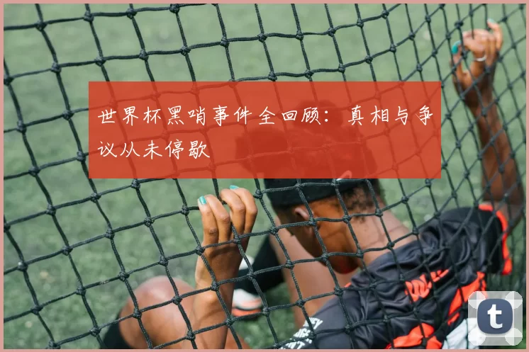 世界杯黑哨事件全回顾：真相与争议从未停歇