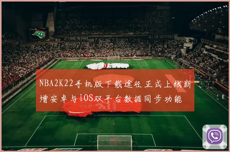 NBA2K22手机版下载途径正式上线新增安卓与iOS双平台数据同步功能
