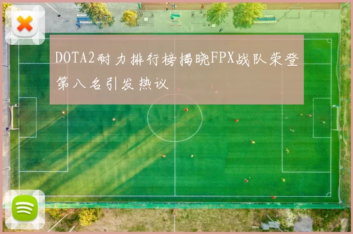 DOTA2耐力排行榜揭晓FPX战队荣登第八名引发热议