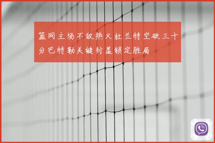 篮网主场不敌热火杜兰特空砍三十分巴特勒关键封盖锁定胜局