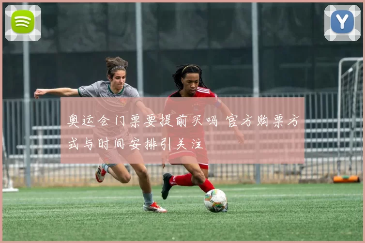 奥运会门票要提前买吗 官方购票方式与时间安排引关注