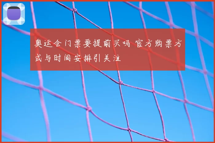 奥运会门票要提前买吗 官方购票方式与时间安排引关注