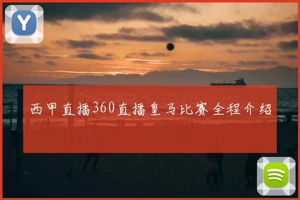 西甲直播360直播皇马比赛全程介绍