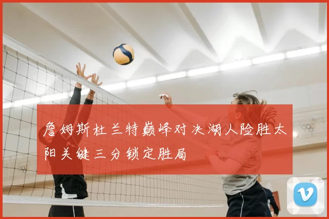 詹姆斯杜兰特巅峰对决湖人险胜太阳关键三分锁定胜局