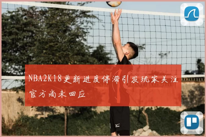 NBA2K18更新进度停滞引发玩家关注官方尚未回应