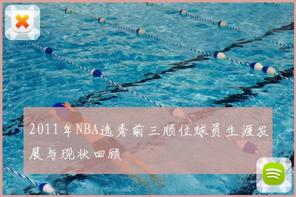 2011年NBA选秀前三顺位球员生涯发展与现状回顾