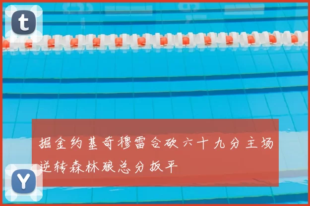 掘金约基奇穆雷合砍六十九分主场逆转森林狼总分扳平