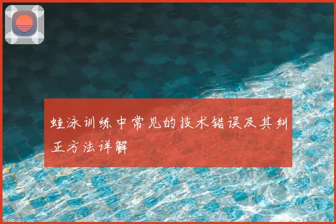 蛙泳训练中常见的技术错误及其纠正方法详解