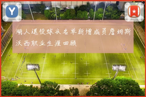 湖人退役球衣名单新增成员詹姆斯沃西职业生涯回顾