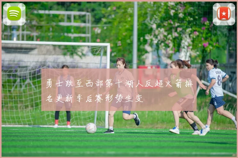 勇士跌至西部第十湖人反超火箭排名更新季后赛形势生变