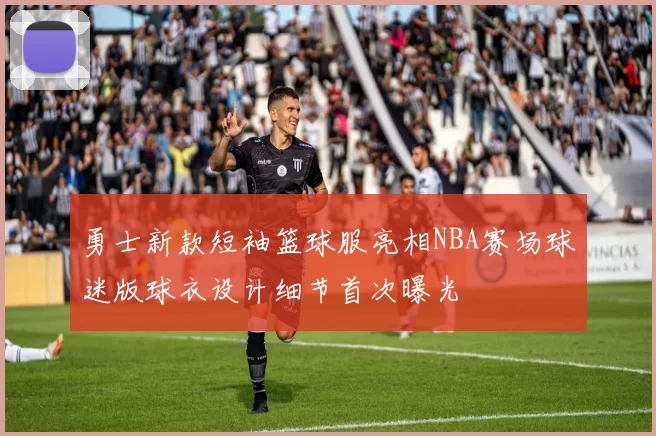勇士新款短袖篮球服亮相NBA赛场球迷版球衣设计细节首次曝光