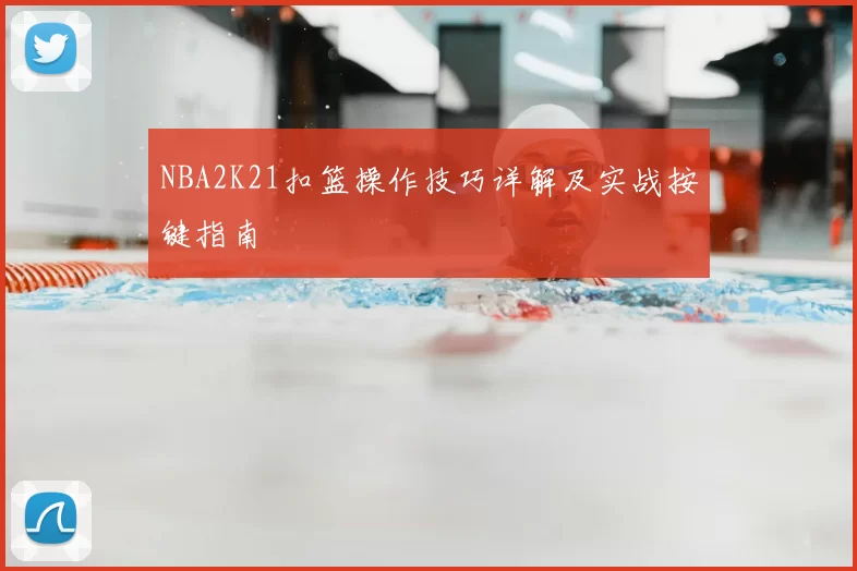NBA2K21扣篮操作技巧详解及实战按键指南