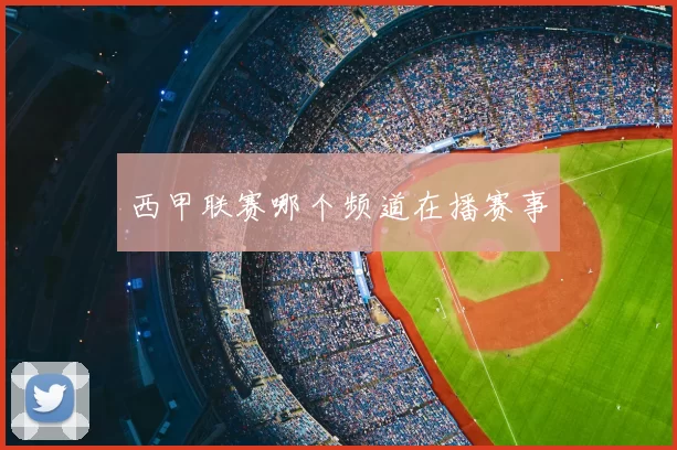 西甲联赛哪个频道在播赛事