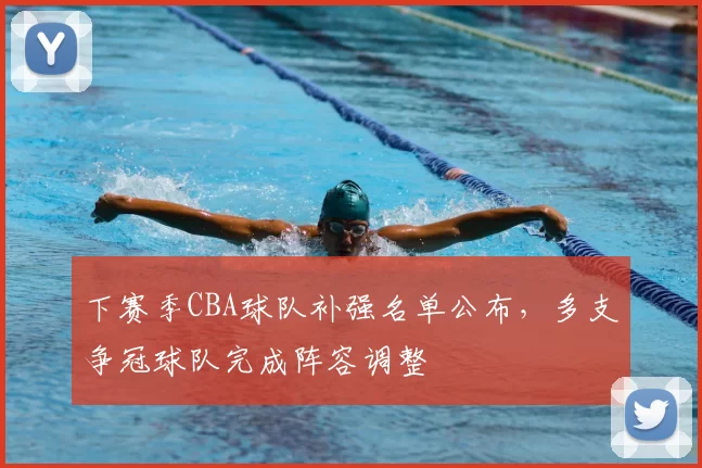 下赛季CBA球队补强名单公布,多支争冠球队完成阵容调整