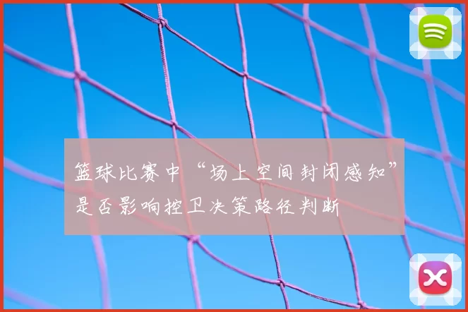篮球比赛中“场上空间封闭感知”是否影响控卫决策路径判断