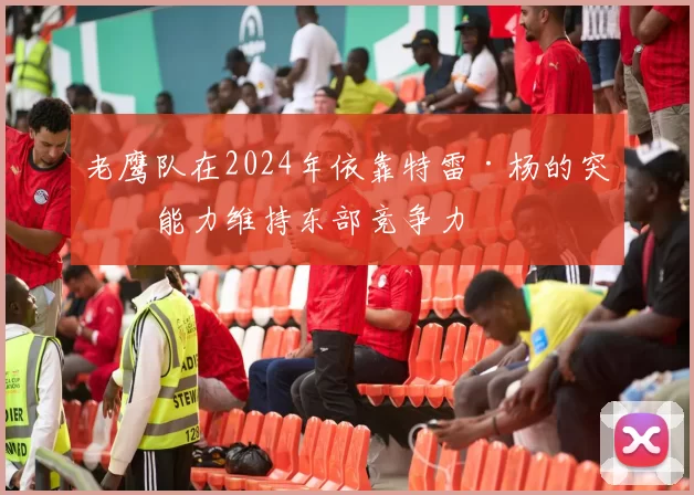 老鹰队在2024年依靠特雷·杨的突破能力维持东部竞争力