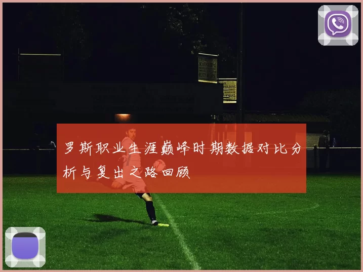 罗斯职业生涯巅峰时期数据对比分析与复出之路回顾