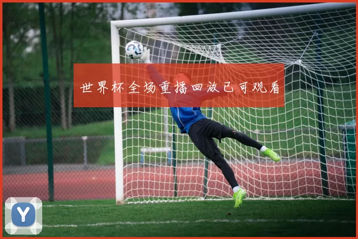 世界杯全场重播回放已可观看