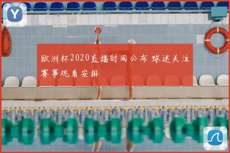 欧洲杯2020直播时间公布 球迷关注赛事观看安排