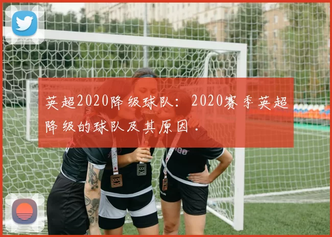英超2020降级球队：2020赛季英超降级的球队及其原因 .