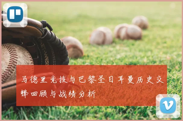 马德里竞技与巴黎圣日耳曼历史交锋回顾与战绩分析