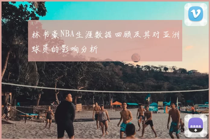 林书豪NBA生涯数据回顾及其对亚洲球员的影响分析