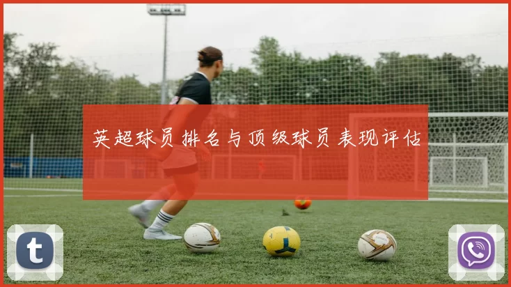 英超球员排名与顶级球员表现评估