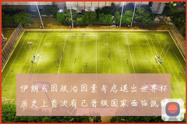 伊朗或因政治因素考虑退出世界杯历史上首次有已晋级国家面临抵制风险