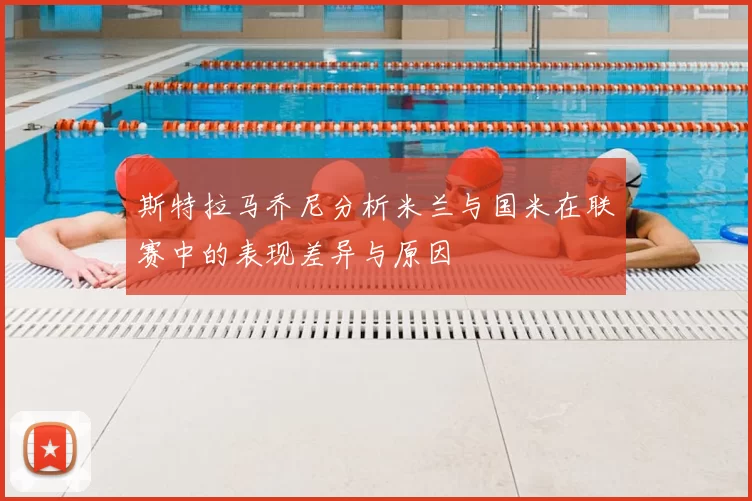 斯特拉马乔尼分析米兰与国米在联赛中的表现差异与原因