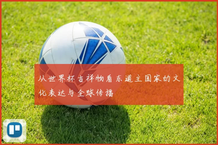 从世界杯吉祥物看东道主国家的文化表达与全球传播