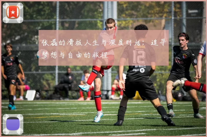 张磊的滑板人生与深度对话:追寻梦想与自由的旅程