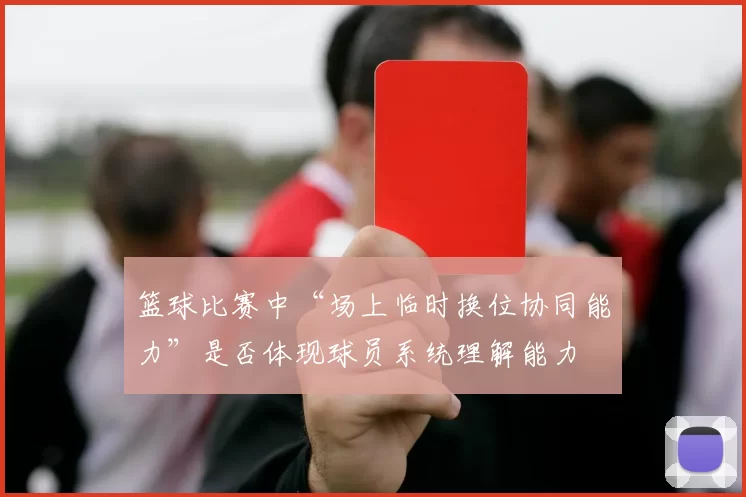 篮球比赛中“场上临时换位协同能力”是否体现球员系统理解能力