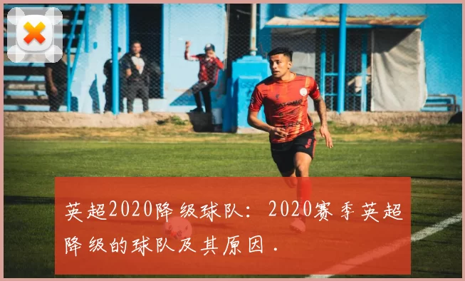 英超2020降级球队：2020赛季英超降级的球队及其原因 .