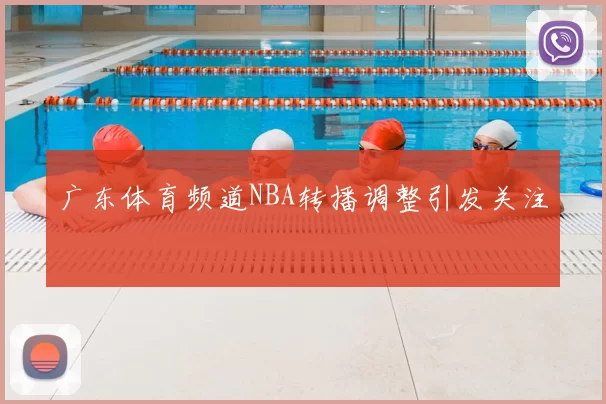 广东体育频道NBA转播调整引发关注