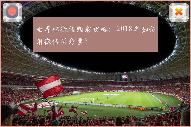 世界杯微信购彩攻略:2018年如何用微信买彩票?