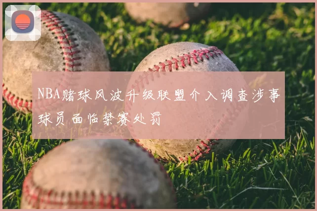 NBA赌球风波升级联盟介入调查涉事球员面临禁赛处罚